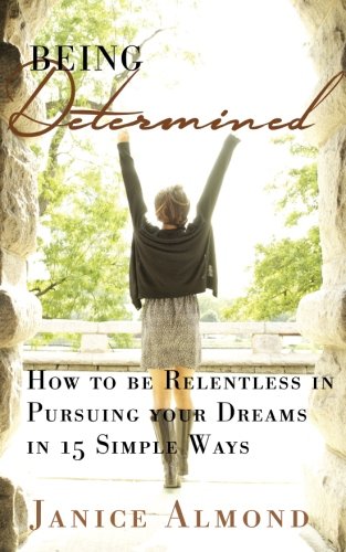 BEING DETERMINED: How to be Relentless in Pursuing Your Dreams in 15 Simple Ways (The BEING GRATEFUL BEING DETERMINED: How to be Relentless in Pursuing Your Dreams in 15 Simple Ways (The BEING GRATEFUL