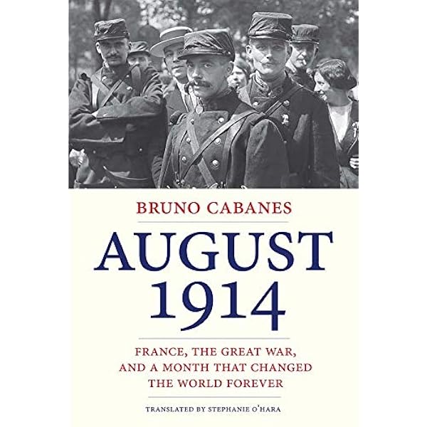 August 1914 France The Great War And A Month That Changed The World Forever Cabanes Bruno O Hara Stephanie 9780300208276 Amazon Com Books