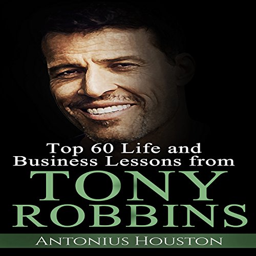 Tony Robbins: Top 60 Life and Business Lessons from Tony Robbins