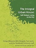 The Integral Urban House: Self Reliant Living in the City by