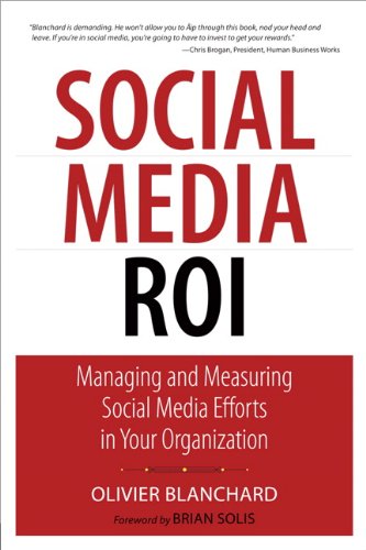 Social Media ROI: Managing and Measuring Social Media Efforts in Your Organization (Que Biz-Tech) by Olivier Blanchard