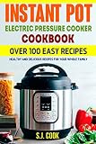 Instant Pot Electric Pressure Cooker Cookbook: Over 100 Easy, Healthy and Delicious Recipes For Your