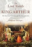 The Lost Tomb of King Arthur: The Search for Camelot and the Isle of Avalon