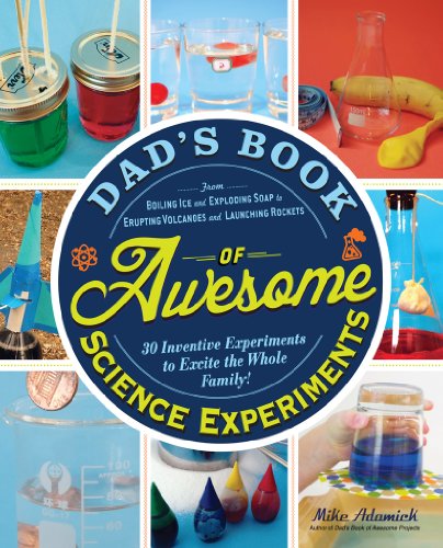 Download Dad's Book of Awesome Science Experiments: From Boiling Ice and Exploding Soap to Erupting Volcanoes and Launching Rockets, 30 Inventive Experiments to Excite the Whole Family! (Dads Book of Awesome)