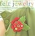 Felt Jewelry: 25 Pieces to Make Using a Variety of Simple Felting Techniques