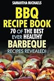 BBQ Recipe Book: 70 Of The Best Ever Healthy Barbecue Recipes...Revealed! by Samantha Michaels
