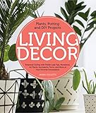 Living Decor: Plants, Potting and DIY Projects - Botanical Styling with Fiddle-Leaf Figs, Monsteras, Air Plants, Succulents, Ferns, and More of Your Favorite Houseplants by Maria Colletti