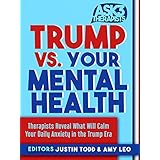 Trump vs. Your Mental Health: Therapists Reveal What Will Calm Your Daily Anxiety in the Trump Era (Ask 3 Therapists Book 2)
