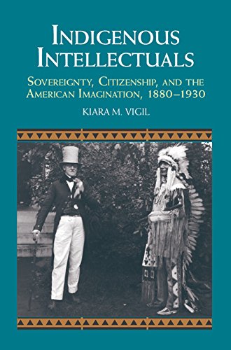 Indigenous Intellectuals: Sovereignty, Citizenship, and the American Imagination, 1880-1930 (Studies in North American Indian History)