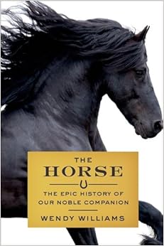 The Horse The Epic History Of Our Noble Companion Wendy