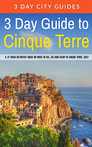 3 Day Guide to Cinque Terre: A 72-hour definitive guide on what to see, eat and enjoy in Cinque Terre, Italy (3 Day Travel Guides)