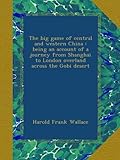 Front cover for the book The Big Game of Central and Western China; being an account of a journey from Shanghai to London overland across the Gobi desert by Harold Frank Wallace