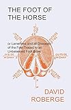 The Foot of the Horse or Lameness and all Diseases of the Feet Traced to an Unbalanced Foot Bone by David Roberge