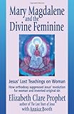 Mary Magdalene and the Divine Feminine: Jesus' Lost Teachings on Woman by Elizabeth Clare Prophet
