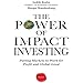 The Power of Impact Investing: Putting Markets to Work for Profit and Global Good
