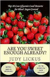 Are You Sweet Enough Already?: Low Glycemic Load Desserts for Blood Sugar Control: Volume 2 (Low Glycemic Happiness)