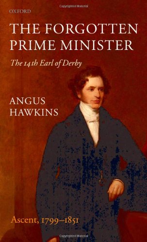 The Forgotten Prime Minister: The 14th Earl of Derby, Volume I: Ascent, 1799-1851