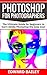 Photoshop: Photoshop for Photographers ( Box Set 2 in 1): The Ultimate Guide for beginners to learn Adobe Photoshop the easy way! (Step by Step Pictures, ... Digital Photography, Graphic Design)