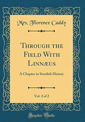 Through the Field With Linnæus, Vol. 2 of 2: A Chapter in Swedish History (Classic Reprint) by Mrs. Florence Caddy