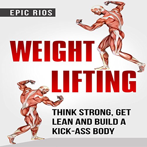 Weight Lifting: Think Strong, Get Lean and Build a Kick-Ass Body: 4 Book Bundle by Epic Rios