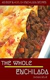 The Whole Enchilada: 60 Easy & #Delish Enchilada Recipes (60 Super Recipes Book 35) by Rhonda Belle