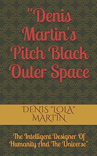 "Denis Martin's Pitch Black Outer Space": The Intelligent Designer Of Humanity And The Universe.