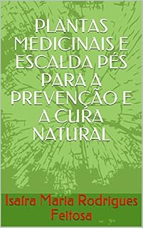 Livro PLANTAS MEDICINAIS E ESCALDA PÉS PARA A PREVENÇÃO E A CURA NATURAL