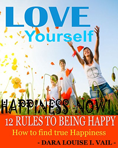 HAPPINESS NOW – 12 RULES TO BEING HAPPY: How to find true Happiness