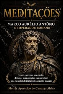 Livro MEDITAÇÕES: Como controlar sua mente, dominar suas emoções e desenvolver uma mentalidade inabalável no mundo moderno (Biblioteca de Moisés - Livros que transformam conhecimento em mudança de vida.)