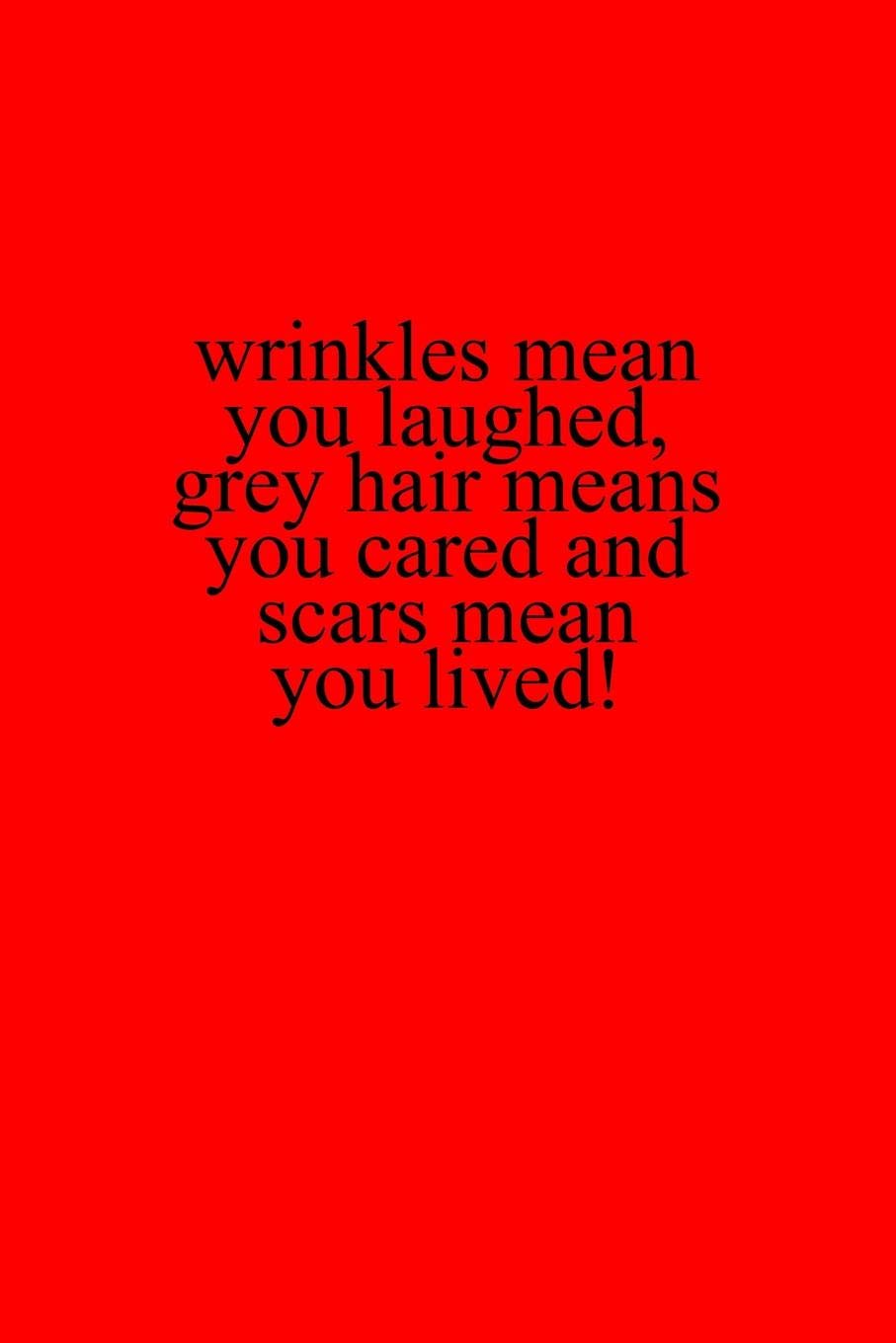 Wrinkles Means You Laughed Grey Hair Means You Cared And Scars