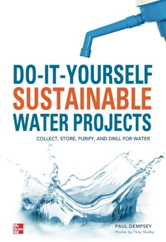 Do-It-Yourself Sustainable Water Projects: Collect, Store, Purify, and Drill for Water