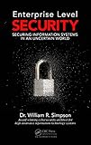 Enterprise Level Security: Securing Information Systems in an Uncertain World by William R. Simpson