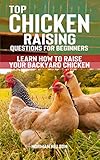 Top Chicken Raising Questions for Beginners: Learn How To Raise Your Backyard Chicken by Norman Nelson