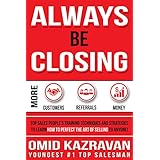 Always Be Closing: Top Sales People's Training Techniques and strategies to Learn How to Perfect the Art of Selling to Anyone in Order to Get More Customers, ... Receive More Referrals and Earn More Money