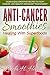 Anti-Cancer Smoothies: Healing With Superfoods: 35 Delicious Smoothie Recipes to Fight Cancer, Live Healthy and Boost Your Energy