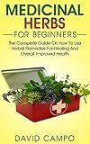 Medicinal Herbs for Beginners: The Complete Guide on How to Use Herbal Remedies for Healing and Overall Improved Health (Homegrown Herb, Home Remedies For Beginners, Home Health Remedies)