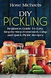 DIY Pickling: Beginners Guide To Easy Step-By-Step Fermented, Crisp, And Quick Pickle Recipes DIY Pickling: Beginners Guide To Easy Step-By-Step Fermented, Crisp, And Quick Pickle Recipes