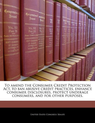 To amend the Consumer Credit Protection Act, to ban abusive credit practices, enhance consumer disclosures, protect underage consumers, and for other purposes.