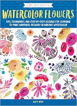 Colorways: Watercolor Flowers: Tips, techniques, and step-by-step lessons for learning to paint whimsical artwork in vibrant watercolor, by Bley Hack Colorways: Watercolor Flowers: Tips, techniques, and step-by-step lessons for learning to paint whimsical artwork in vibrant watercolor, by Bley Hack