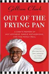 Out Of The Frying Pan A Chef S Memoir Of Hot Kitchens Single Motherhood And The Family Meal Clark Gillian 9780312366933 Amazon Com Books
