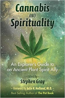 Cannabis and Spirituality: An Explorer’s Guide to an Ancient Plant Spirit Ally, by Stephen Gray