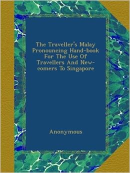 The Traveller S Malay Pronouncing Hand Book For The Use Of Travellers And New Comers To Singapore Anonymous Amazon Com Books