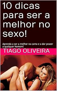 Livro 10 dicas para ser a melhor no sexo!: Aprenda a ser a melhor na cama e a dar prazer a qualquer homem!