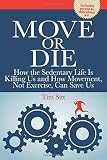 Move or Die: How the Sedentary Life is Killing Us and How Movement Not Exercise Can Save Us (Referen by Tim Sitt
