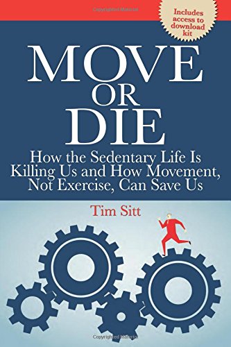 Move or Die: How the Sedentary Life is Killing Us and How Movement Not Exercise Can Save Us (Referen by Tim Sitt