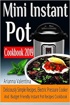Mini Instant Pot Cookbook 2019: Deliciously Simple Recipes, Electric Pressure Cooker, and Budget Friendly Instant Pot Recipes Cookbook Mini Instant Pot Cookbook 2019: Deliciously Simple Recipes, Electric Pressure Cooker, and Budget Friendly Instant Pot Recipes Cookbook