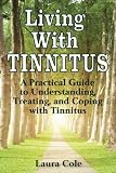 Living With Tinnitus: A Practical Guide to Understanding, Treating, and Coping with Tinnitus by Laura Cole