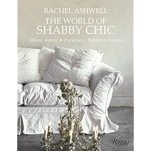 Rachel Ashwell The World of Shabby Chic: Beautiful Homes, My Story & Vision