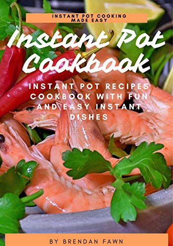 Instant Pot Cookbook: Instant Pot Recipes Cookbook with Fun and Easy Instant Dishes (Instant Pot Cooking Made Easy 5) by [Fawn, Brendan]