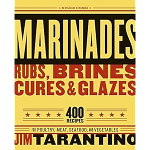 Marinades, Rubs, Brines, Cures and Glazes: 400 Recipes for Poultry, Meat, Seafood, and Vegetables [A Cookbook]
